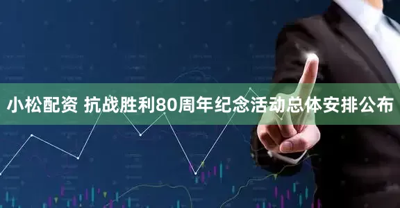 小松配资 抗战胜利80周年纪念活动总体安排公布