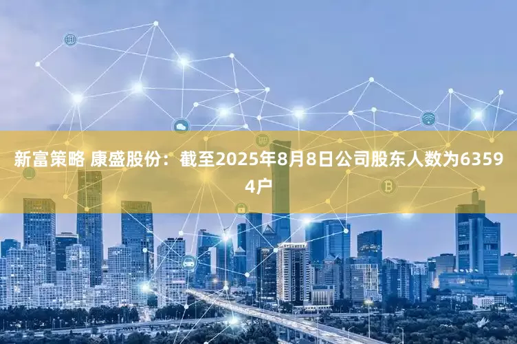 新富策略 康盛股份：截至2025年8月8日公司股东人数为63594户